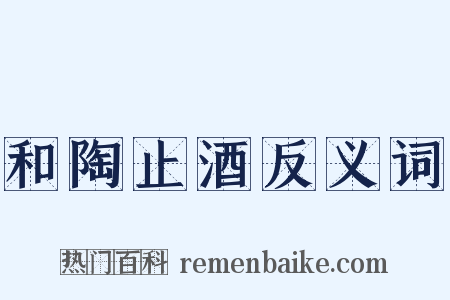和陶止酒反义词是什么意思的图片